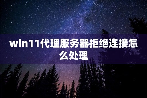 解决Win11代理服务器拒绝连接问题插图